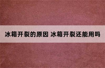 冰箱开裂的原因 冰箱开裂还能用吗